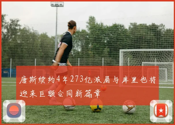 唐斯续约4年273亿浓眉与库里也将迎来巨额合同新篇章