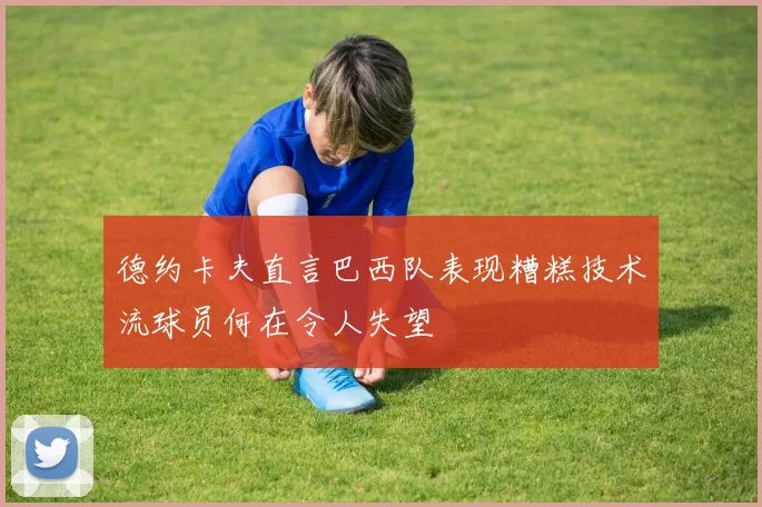 德约卡夫直言巴西队表现糟糕技术流球员何在令人失望