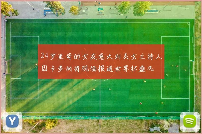 24岁里奇的女友意大利美女主持人因卡多纳将现场报道世界杯盛况