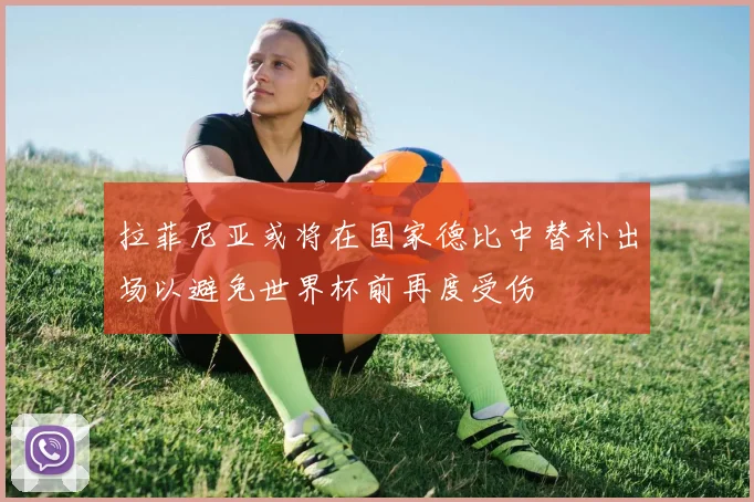 拉菲尼亚或将在国家德比中替补出场以避免世界杯前再度受伤