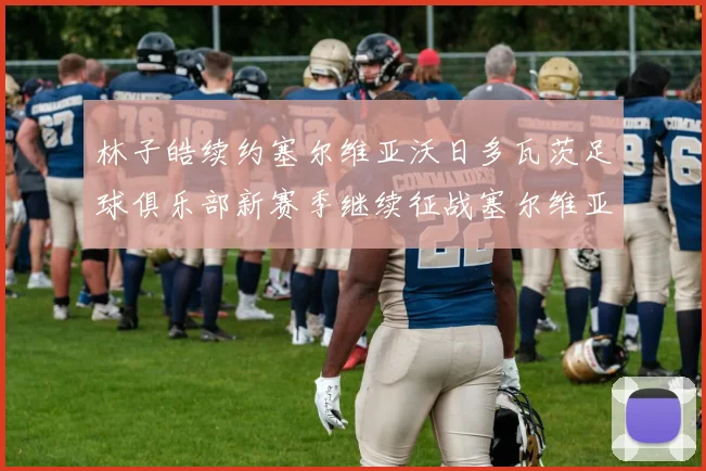 林子皓续约塞尔维亚沃日多瓦茨足球俱乐部新赛季继续征战塞尔维亚甲级联赛