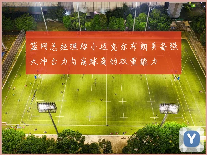 篮网总经理称小迈克尔布朗具备强大冲击力与高球商的双重能力