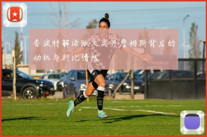 香波特解读欧文离开詹姆斯背后的动机与科比情结