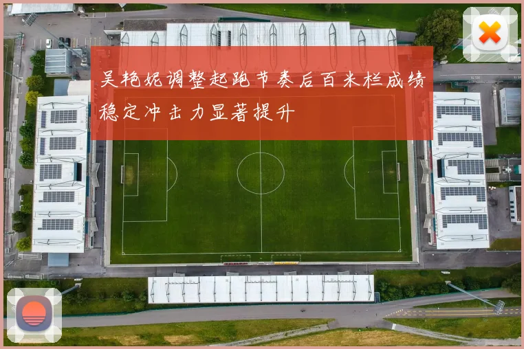 吴艳妮调整起跑节奏后百米栏成绩稳定冲击力显著提升
