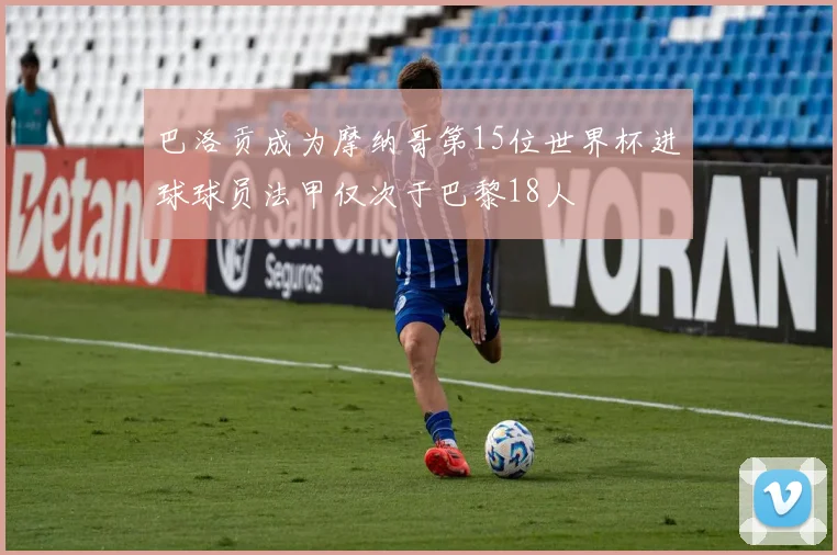 巴洛贡成为摩纳哥第15位世界杯进球球员法甲仅次于巴黎18人